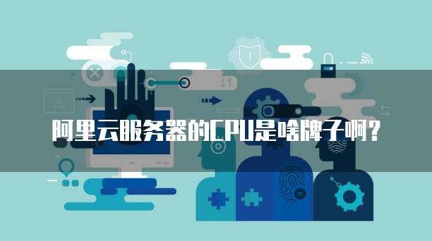 阿里云服务器的CPU是啥牌子啊？