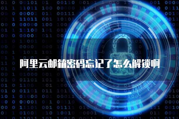 阿里云邮箱密码忘记了怎么解锁啊