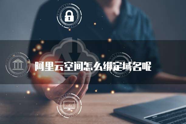 阿里云空间怎么绑定域名呢