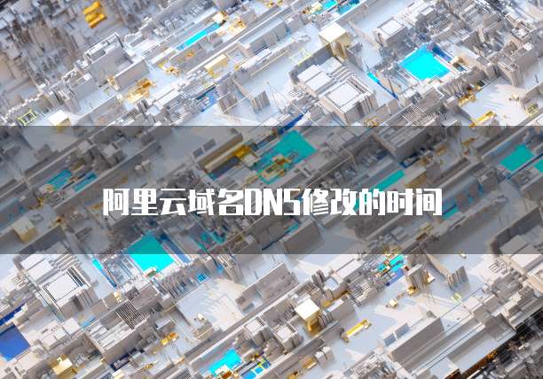 阿里云域名DNS修改的时间