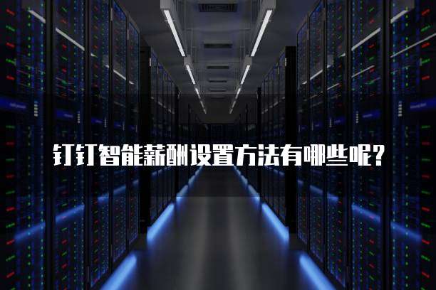 钉钉智能薪酬设置方法有哪些呢？