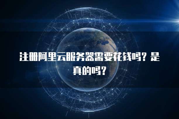 注册阿里云服务器需要花钱吗?是真的吗?