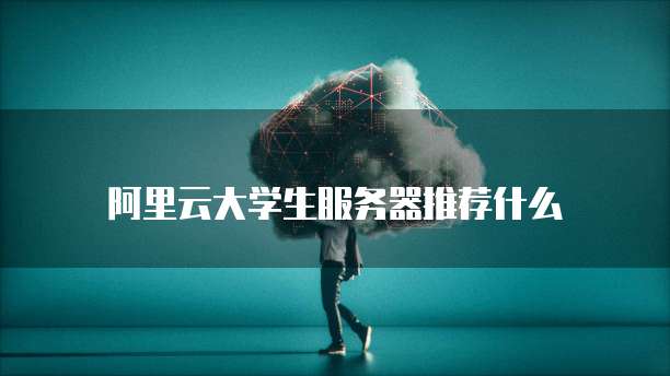 阿里云大学生服务器推荐什么