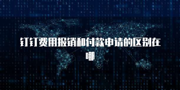 钉钉费用报销和付款申请的区别在哪