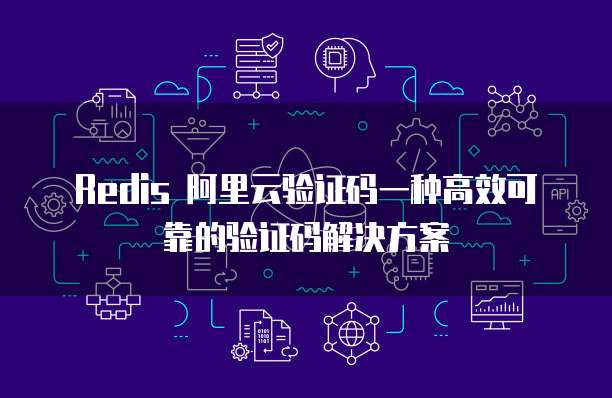 Redis 阿里云验证码一种高效可靠的验证码解决方案