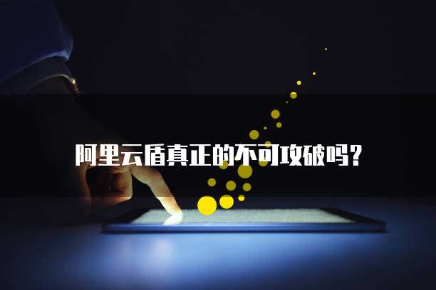 阿里云盾真正的不可攻破吗?