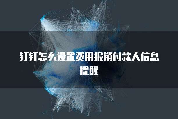 钉钉怎么设置费用报销付款人信息提醒