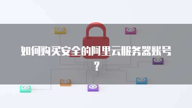 如何购买安全的阿里云服务器账号?