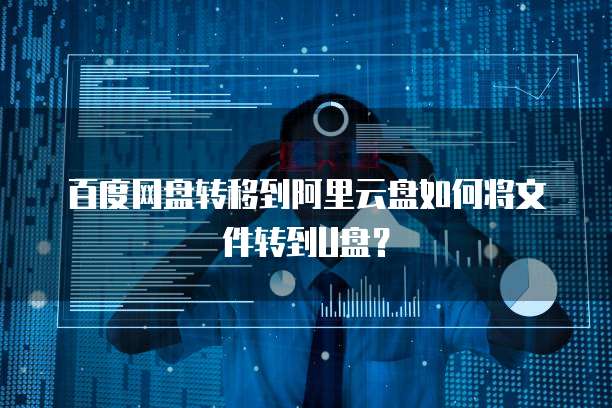 百度网盘转移到阿里云盘如何将文件转到U盘？