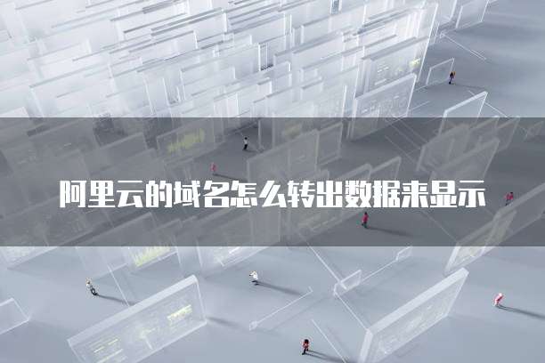 阿里云的域名怎么转出数据来显示