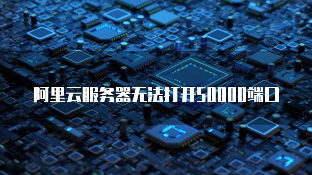阿里云服务器无法打开50000端口