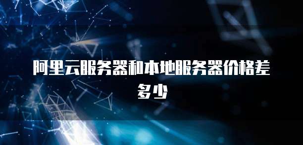 阿里云服务器和本地服务器价格差多少