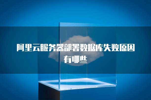 阿里云服务器部署数据库失败原因有哪些