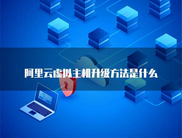 阿里云虚拟主机升级方法是什么