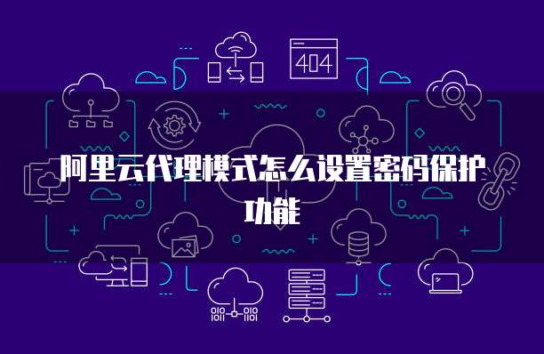 阿里云代理模式怎么设置密码保护功能