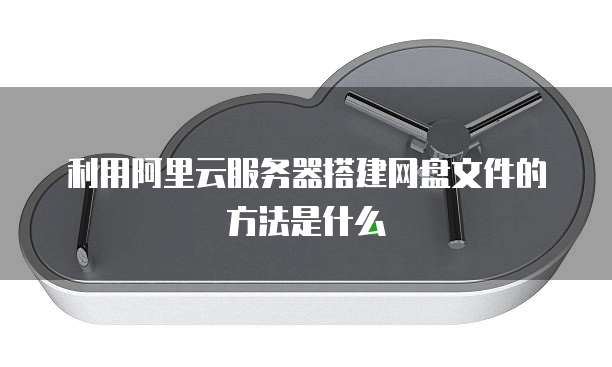 利用阿里云服务器搭建网盘文件的方法是什么