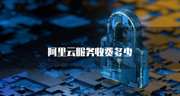 阿里云服务收费多少