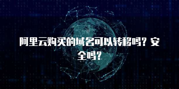 阿里云购买的域名可以转移吗?安全吗?