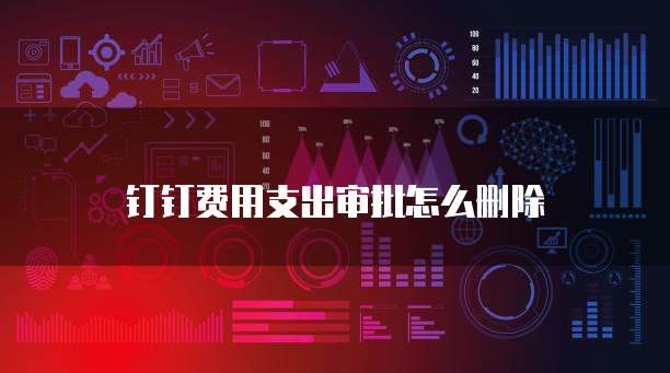 钉钉费用支出审批怎么删除