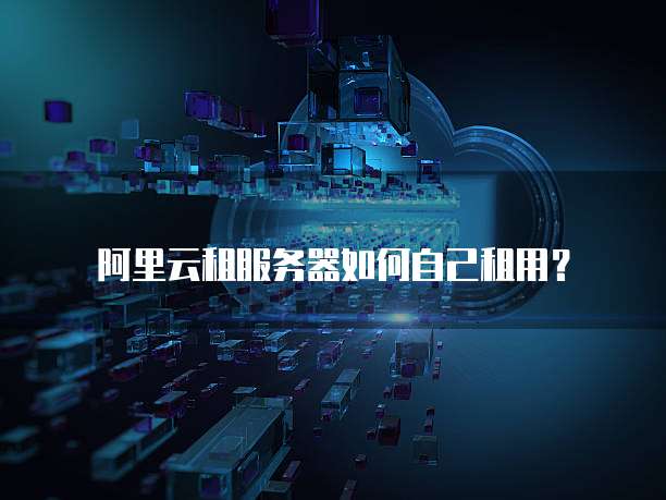 阿里云租服务器如何自己租用?