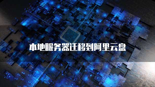 本地服务器迁移到阿里云盘