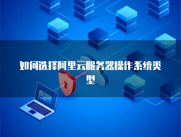 如何选择阿里云服务器操作系统类型
