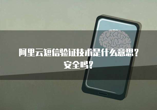 阿里云短信验证技术是什么意思?安全吗?