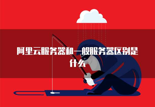 阿里云服务器和一般服务器区别是什么