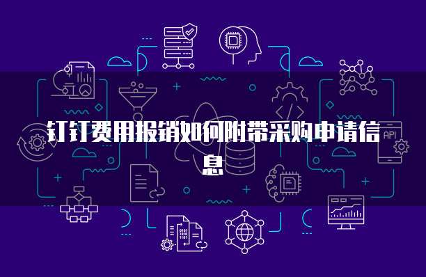 钉钉费用报销如何附带采购申请信息