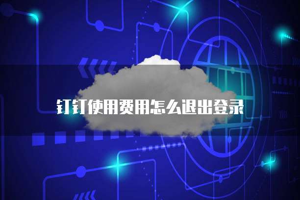 钉钉使用费用怎么退出登录
