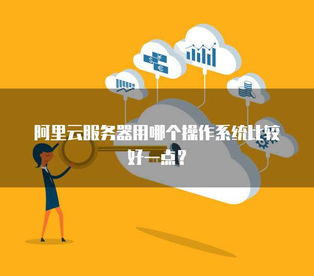 阿里云服务器用哪个操作系统比较好一点?