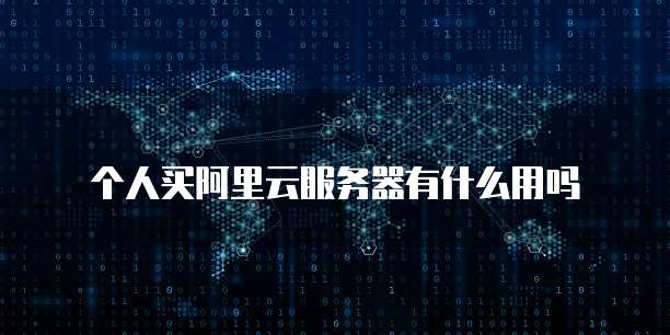 个人买阿里云服务器有什么用吗