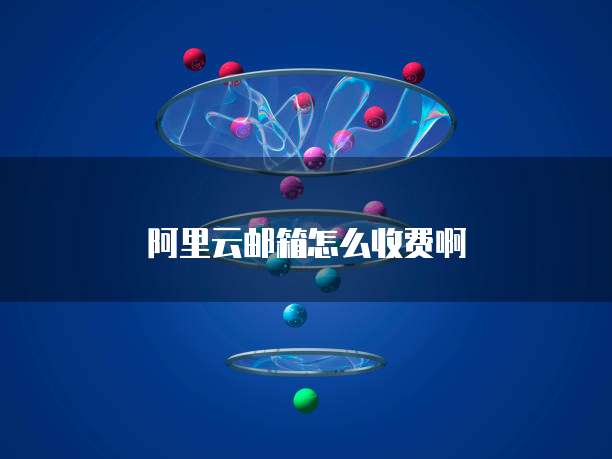 阿里云邮箱怎么收费啊