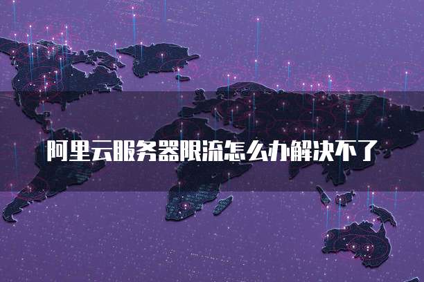 阿里云服务器限流怎么办解决不了