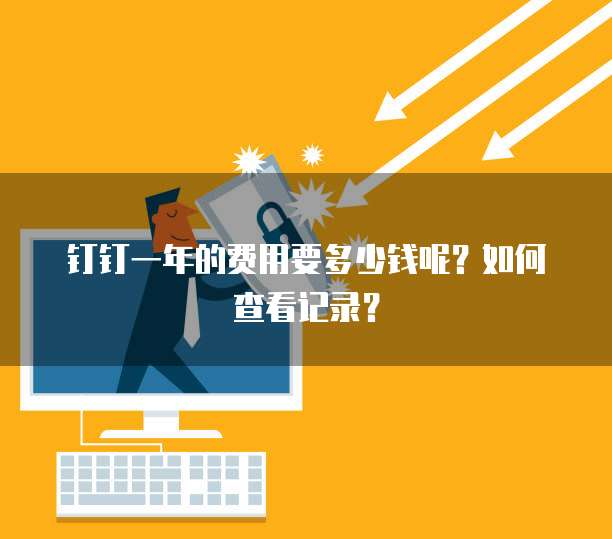 钉钉一年的费用要多少钱呢?如何查看记录?