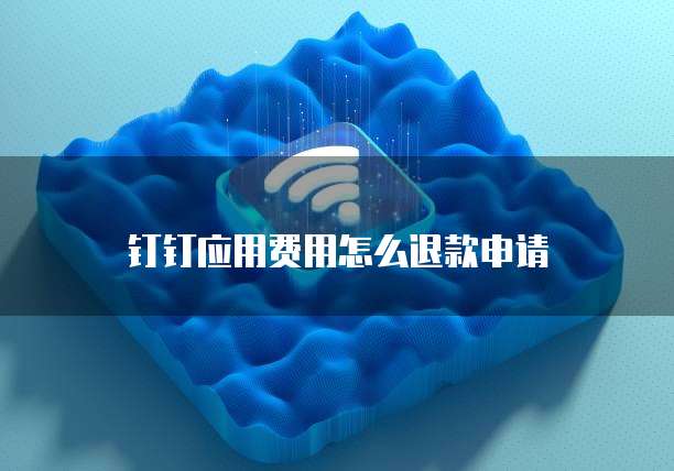 钉钉应用费用怎么退款申请