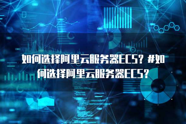 如何选择阿里云服务器ECS?#如何选择阿里云服务器ECS?