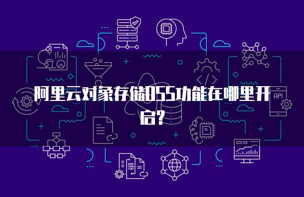 阿里云对象存储OSS功能在哪里开启？