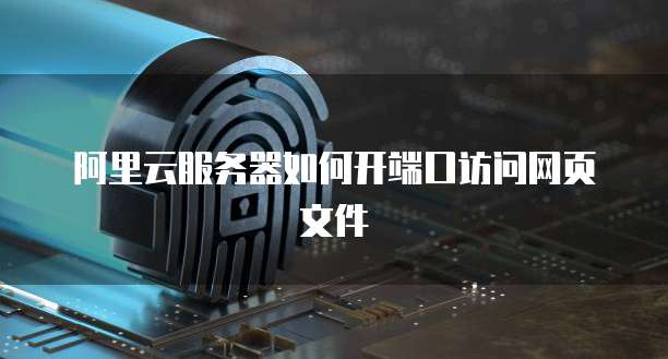 阿里云服务器如何开端口访问网页文件