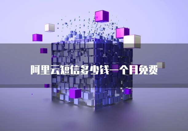 阿里云短信多少钱一个月免费