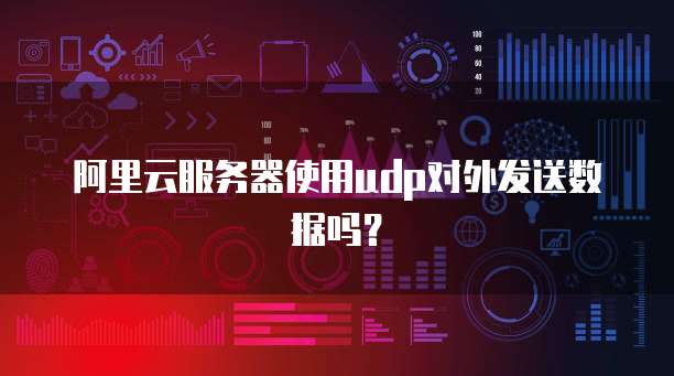 阿里云服务器使用udp对外发送数据吗?