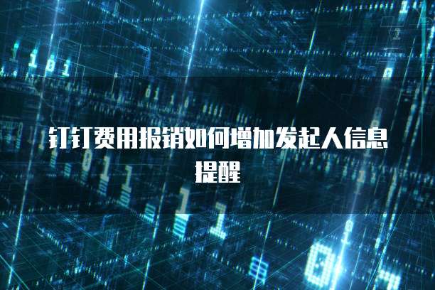 钉钉费用报销如何增加发起人信息提醒