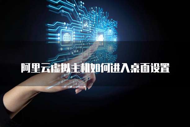 阿里云虚拟主机如何进入桌面设置
