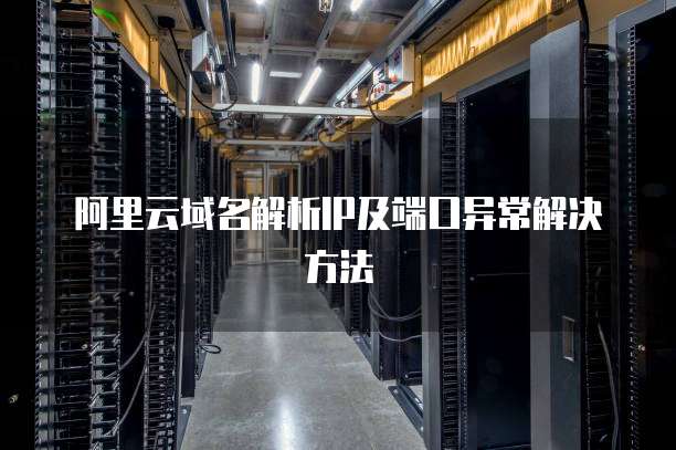 阿里云域名解析IP及端口异常解决方法