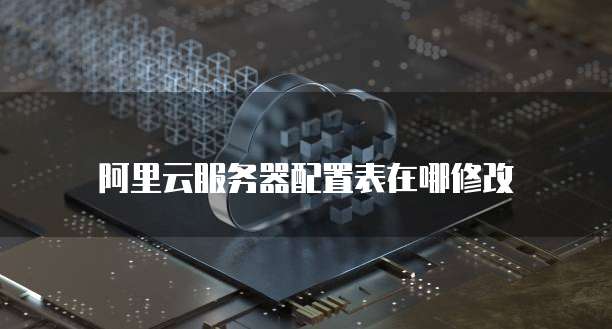 阿里云服务器配置表在哪修改