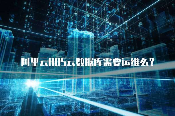 阿里云RDS云数据库需要运维么？