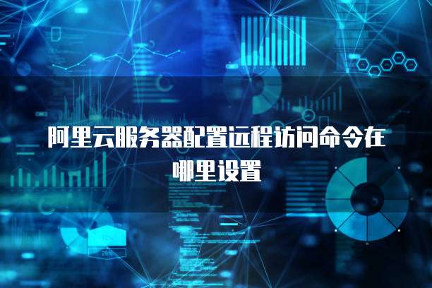 阿里云服务器配置远程访问命令在哪里设置