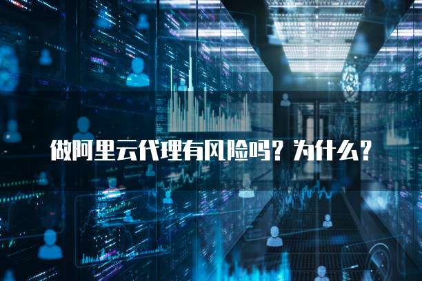 做阿里云代理有风险吗?为什么?