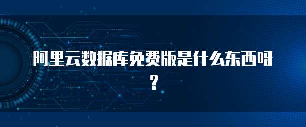 阿里云数据库免费版是什么东西呀?