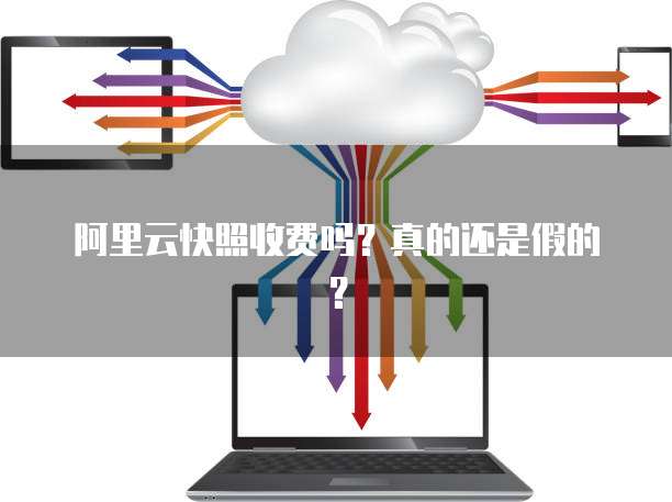 阿里云快照收费吗?真的还是假的?